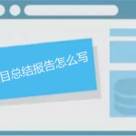 項目總結報告怎么寫，如何做能讓人眼前一亮